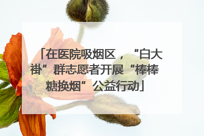 在医院吸烟区，“白大褂”群志愿者开展“棒棒糖换烟”公益行动