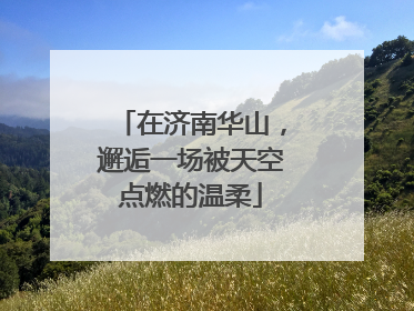 在济南华山，邂逅一场被天空点燃的温柔