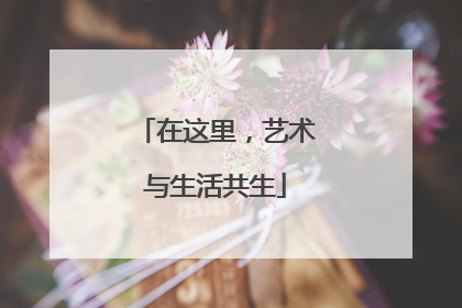 在这里，艺术与生活共生