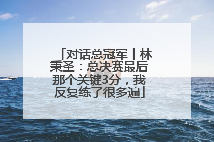 对话总冠军丨林秉圣：总决赛最后那个关键3分，我反复练了很多遍