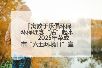 寓教于乐倡环保 环保理念“活”起来——2025年荣成市“六五环境日”宣传活动圆满举行