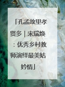孔孟故里孝贤多｜宋瑞焕：优秀乡村教师演绎最美姑妗情