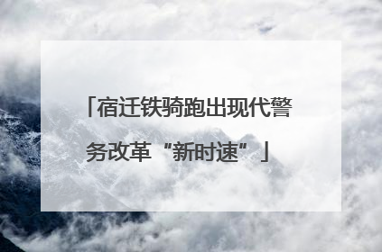 宿迁铁骑跑出现代警务改革“新时速”