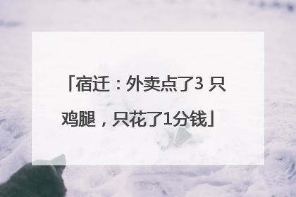 宿迁：外卖点了3 只鸡腿，只花了1分钱