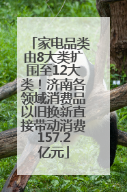 家电品类由8大类扩围至12大类！济南各领域消费品以旧换新直接带动消费157.2亿元