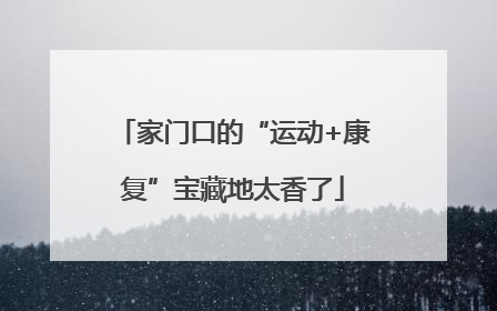 家门口的“运动+康复”宝藏地太香了