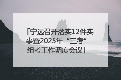宁远召开落实12件实事暨2025年“三考”组考工作调度会议