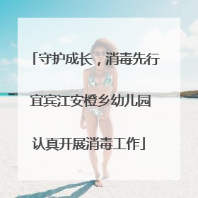 守护成长，消毒先行 宜宾江安橙乡幼儿园认真开展消毒工作