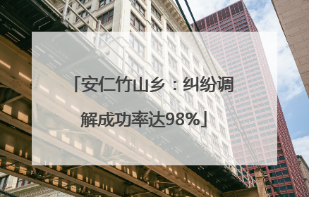 安仁竹山乡：纠纷调解成功率达98%