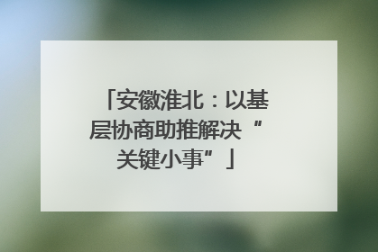 安徽淮北：以基层协商助推解决“关键小事”