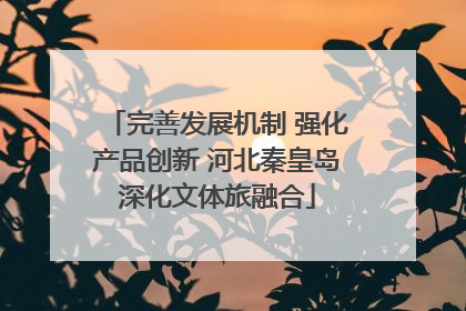 完善发展机制 强化产品创新 河北秦皇岛深化文体旅融合