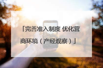 完善准入制度 优化营商环境（产经观察）