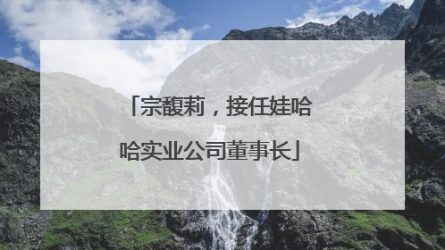 宗馥莉，接任娃哈哈实业公司董事长