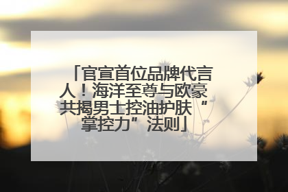 官宣首位品牌代言人！海洋至尊与欧豪共揭男士控油护肤“掌控力”法则