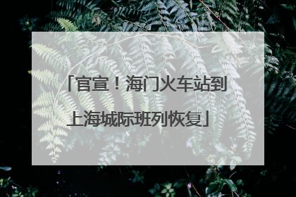 官宣！海门火车站到上海城际班列恢复