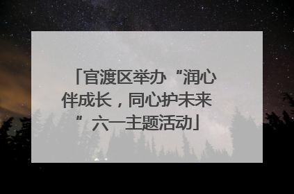 官渡区举办“润心伴成长，同心护未来”六一主题活动