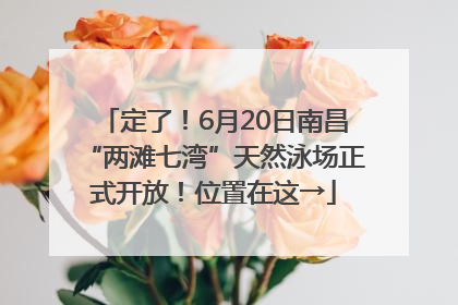 定了！6月20日南昌“两滩七湾”天然泳场正式开放！位置在这→