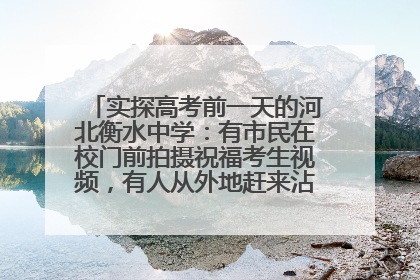 实探高考前一天的河北衡水中学：有市民在校门前拍摄祝福考生视频，有人从外地赶来沾沾“文气”