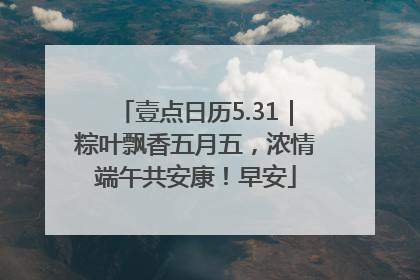 壹点日历5.31｜粽叶飘香五月五，浓情端午共安康！早安