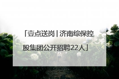 壹点送岗│济南综保控股集团公开招聘22人