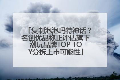 复制泡泡玛特神话？名创优品称正评估旗下潮玩品牌TOP TOY分拆上市可能性