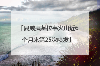 夏威夷基拉韦火山近6个月来第25次喷发