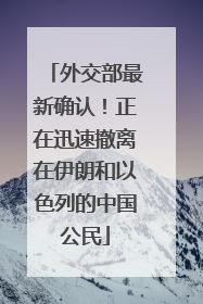 外交部最新确认！正在迅速撤离在伊朗和以色列的中国公民
