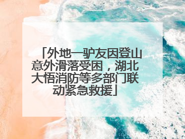 外地一驴友因登山意外滑落受困，湖北大悟消防等多部门联动紧急救援