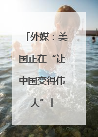外媒：美国正在“让中国变得伟大”