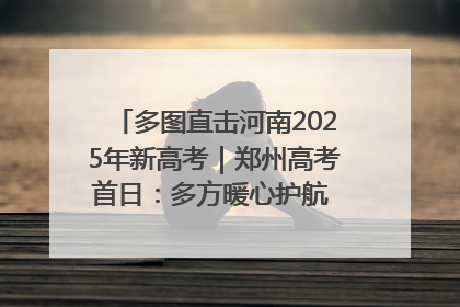 多图直击河南2025年新高考｜郑州高考首日：多方暖心护航 助力学子逐梦