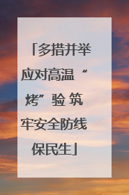多措并举应对高温“烤”验 筑牢安全防线保民生