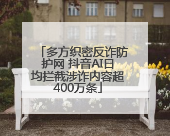 多方织密反诈防护网 抖音AI日均拦截涉诈内容超400万条
