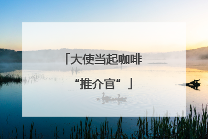 大使当起咖啡“推介官”