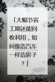 大幅节省工期还能回收利用，如何像造汽车一样造房子？