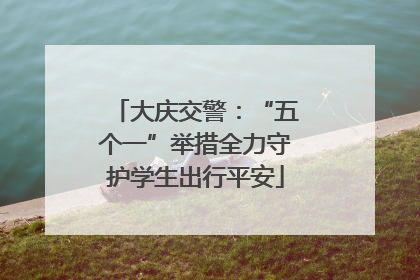 大庆交警：“五个一”举措全力守护学生出行平安
