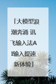 大模型浪潮奔涌 讯飞输入法AI输入提速新体验