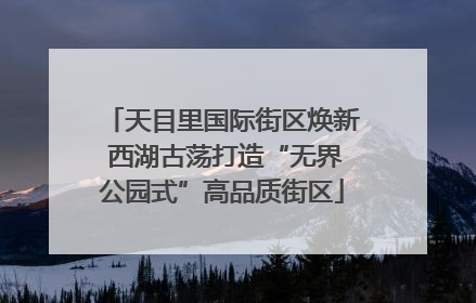 天目里国际街区焕新 西湖古荡打造“无界公园式”高品质街区