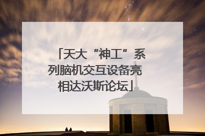 天大“神工”系列脑机交互设备亮相达沃斯论坛