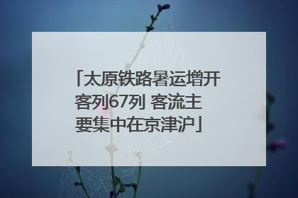 太原铁路暑运增开客列67列 客流主要集中在京津沪