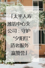 太平人寿潍坊中心支公司：守护“夕阳红” 适老服务赢赞誉
