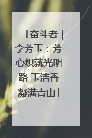 奋斗者｜李芳玉：芳心织就光明路 玉洁香凝满青山