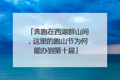奔跑在西湖群山间，这里的跑山节为何能办到第十届