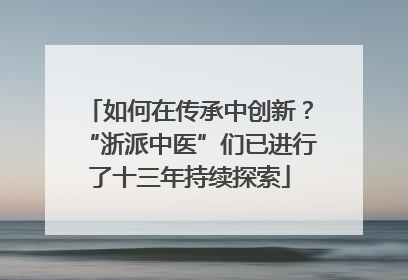 如何在传承中创新？“浙派中医”们已进行了十三年持续探索