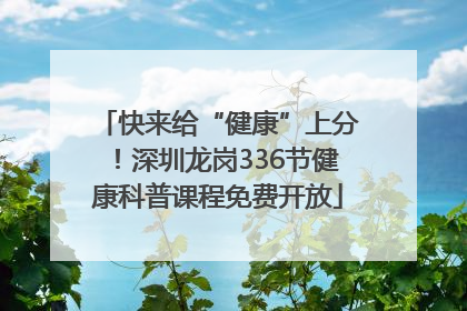 快来给“健康”上分！深圳龙岗336节健康科普课程免费开放