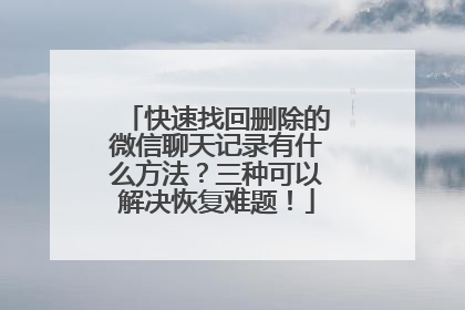 快速找回删除的微信聊天记录有什么方法？三种可以解决恢复难题！