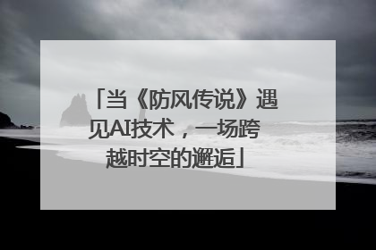 当《防风传说》遇见AI技术，一场跨越时空的邂逅