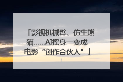 影视机械臂、仿生熊猫……AI摇身一变成电影“创作合伙人”