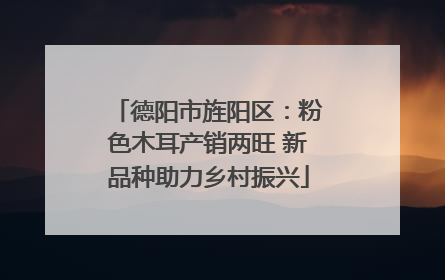 德阳市旌阳区：粉色木耳产销两旺 新品种助力乡村振兴