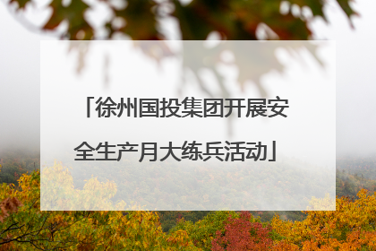 徐州国投集团开展安全生产月大练兵活动