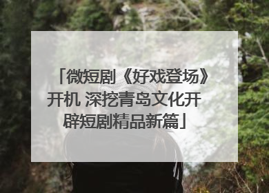 微短剧《好戏登场》开机 深挖青岛文化开辟短剧精品新篇